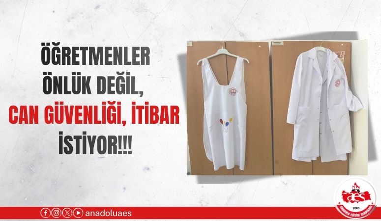 ÖĞRETMENLER ÖNLÜK DEĞİL, CAN GÜVENLİĞİ, İTİBAR İSTİYOR!