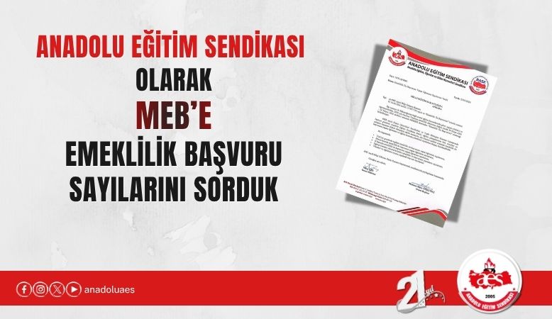 ANADOLU EĞİTİM SENDİKASI OLARAK MEB’E EMEKLİLİK BAŞVURU SAYILARINI SORDUK