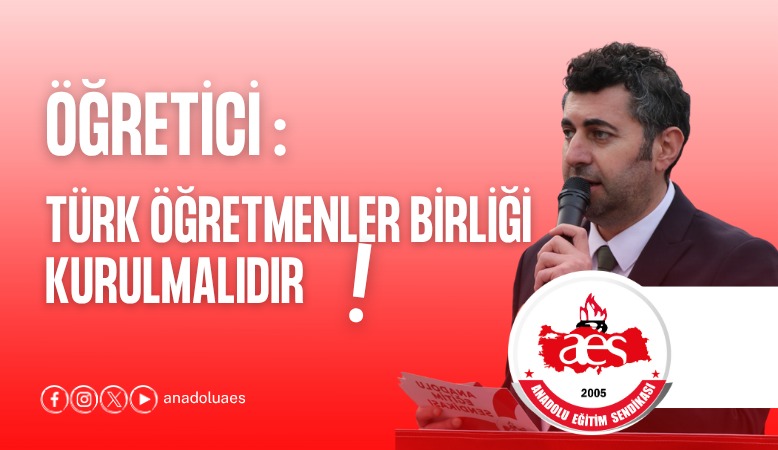 ÖĞRETİCİ:TÜRK ÖĞRETMENLER BİRLİĞİ KURULMALIDIR