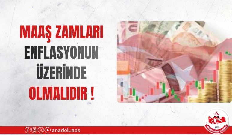 MAAŞ ZAMLARI ENFLASYONUN ÜSTÜNDE OLMALIDIR!