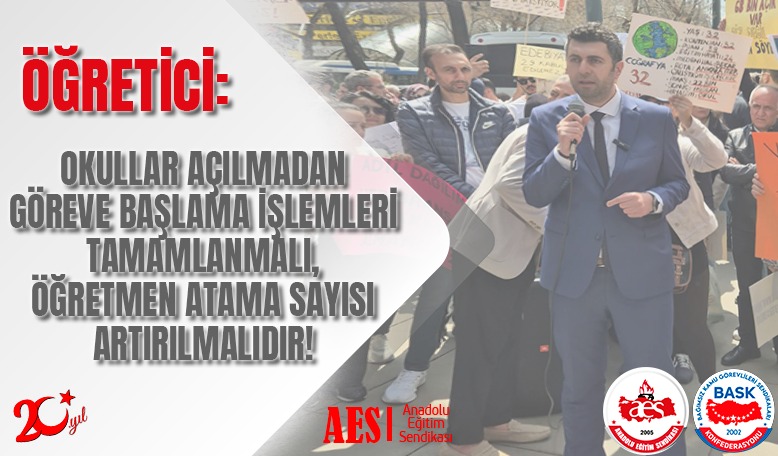 ÖĞRETİCİ: OKULLAR AÇILMADAN GÖREVE BAŞLAMA İŞLEMLERİ TAMAMLANMALI, ÖĞRETMEN ATAMA SAYISI ARTIRILMALIDIR!