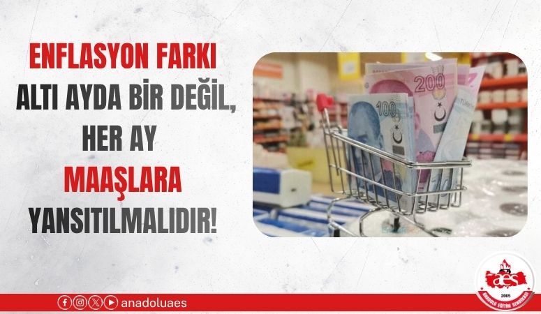 ENFLASYON FARKI ALTI AYDA BİR DEĞİL, HER AY MAAŞLARA YANSITILMALIDIR!